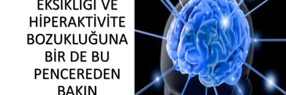 Dikkat Eksikliği ve Hiperaktivite Bozukluğunan Bir de Bu Pencereden Bakın!