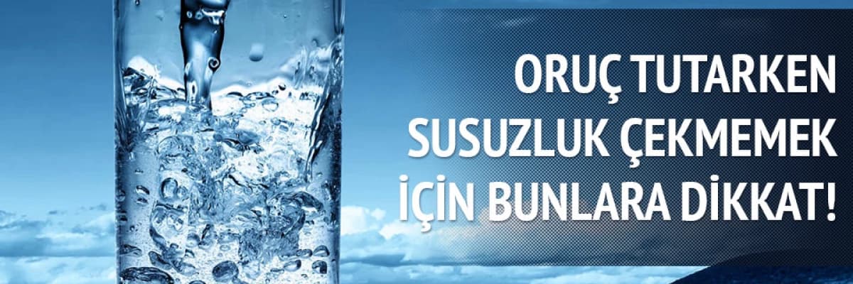 RAMAZANDA SUSUZLUKLA BAŞA ÇIKMAK İÇİN...