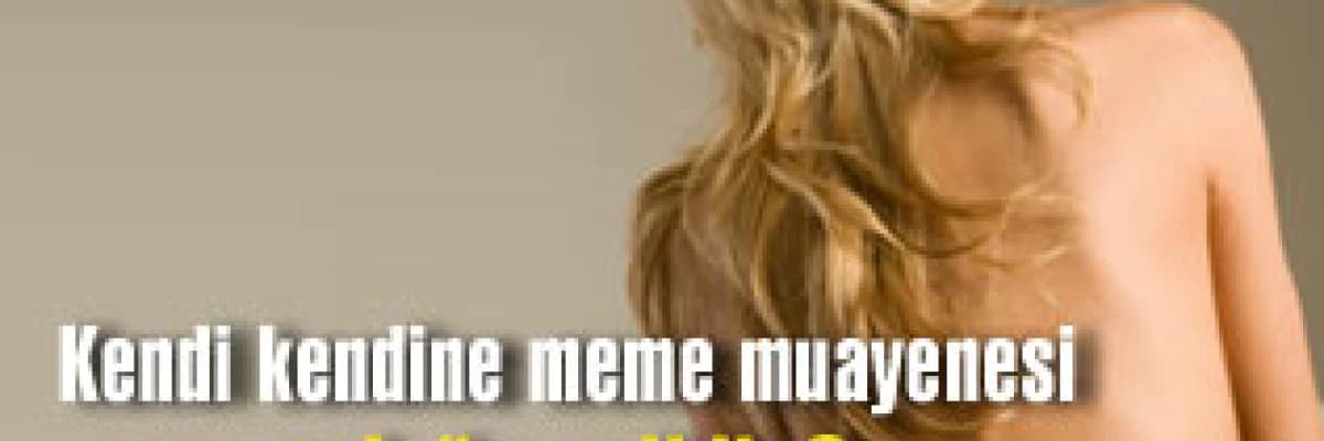 Kendi kendine meme muayenesi neden çok önemlidir?