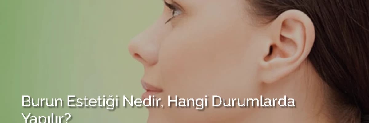 Burun Estetiği Nedir, Hangi Durumlarda Yapılır?