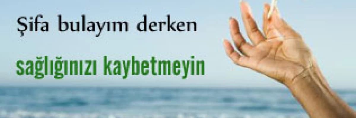Şifa bulayım derken sağlığınızı kaybetmeyin