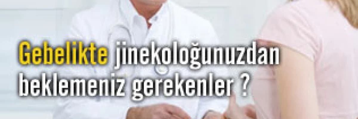 Gebelikte jinekoloğunuzdan beklemeniz gerekenler ?