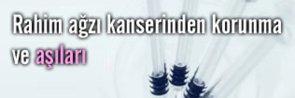 Rahim ağzı kanserinden korunma ve aşıları