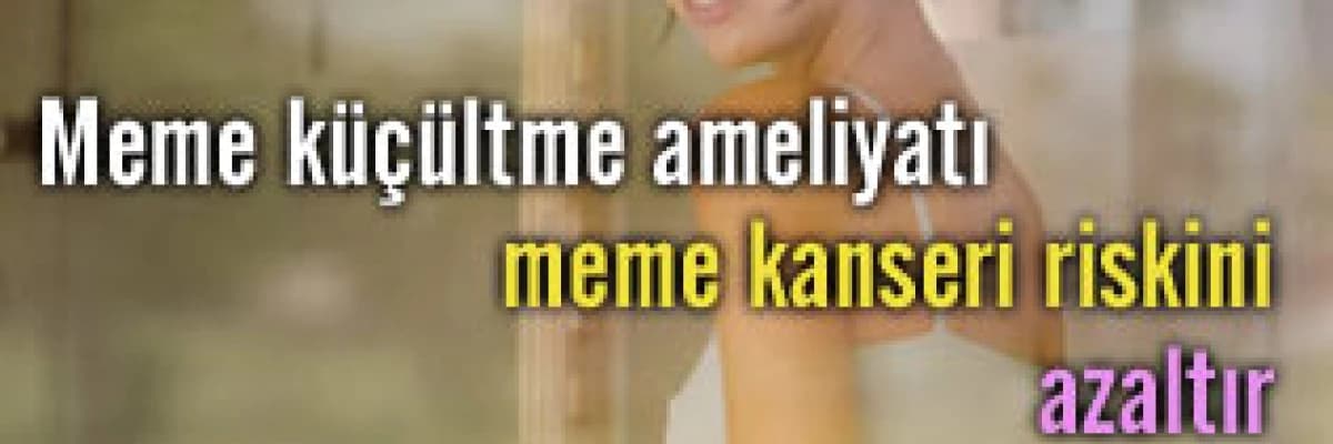 Meme küçültme ameliyatı meme kanseri riskini azaltır