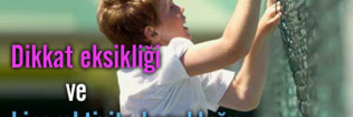 Dikkat eksikliği ve hiperaktivite bozukluğu!