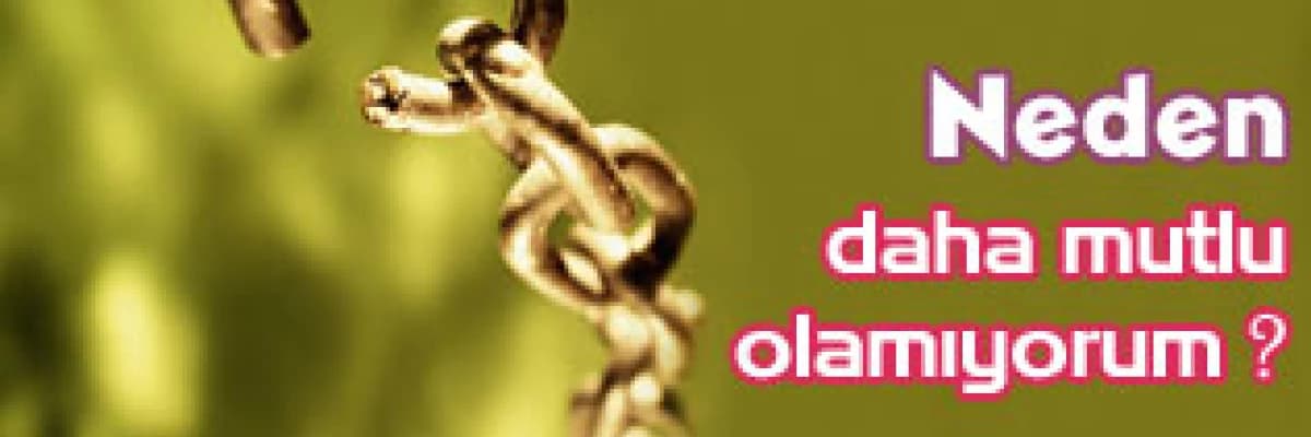 Neden daha mutlu olamıyorum ?