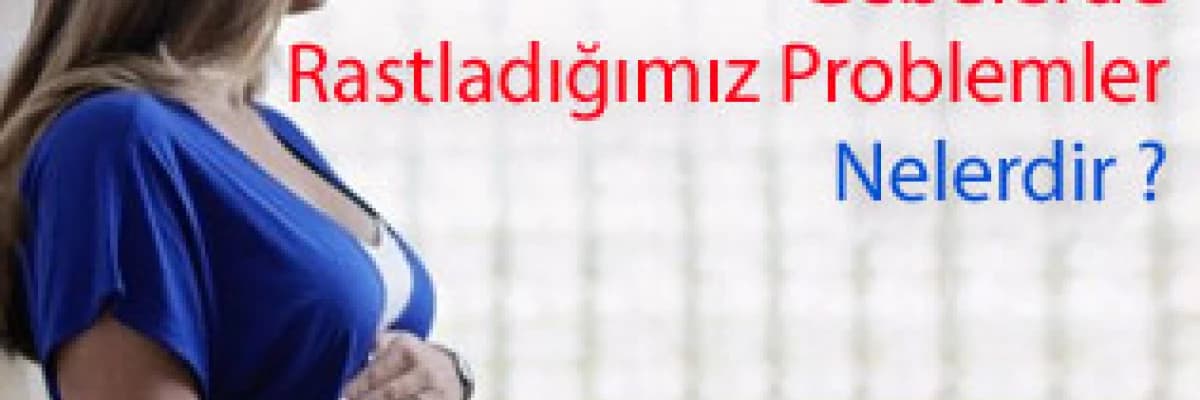 Gebelerde Rastladığımız Problemler Nelerdir ?