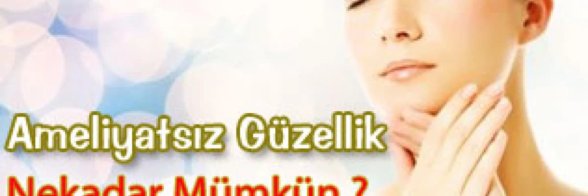Ameliyatsız güzellik nekadar mümkün ?