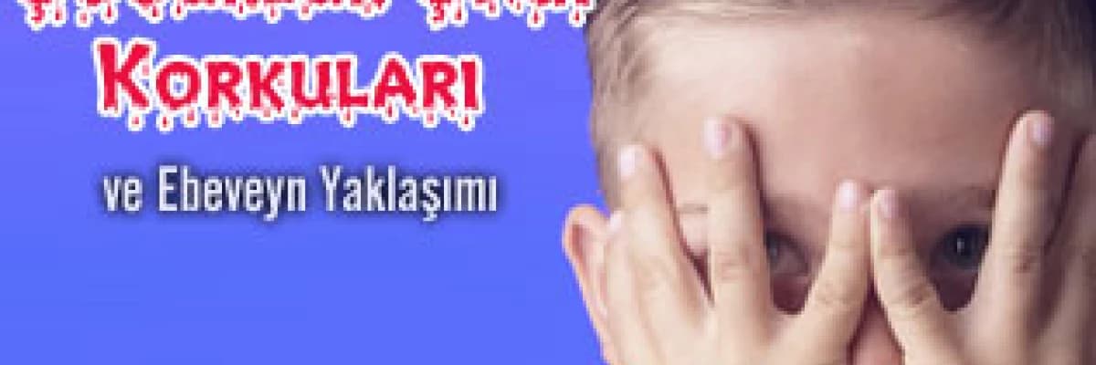 Çocukluk Çağı Korkuları ve Fobilerine Ebeveyn Yaklaşımı