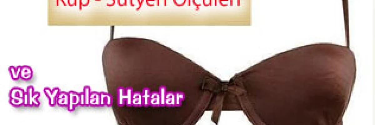 Kup - sütyen ölçüleri ve sık yapılan hatalar