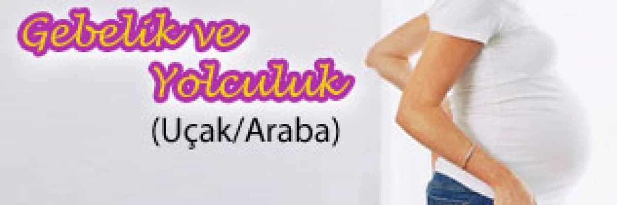 Gebelik ve Yolculuk (Uçak/Araba)