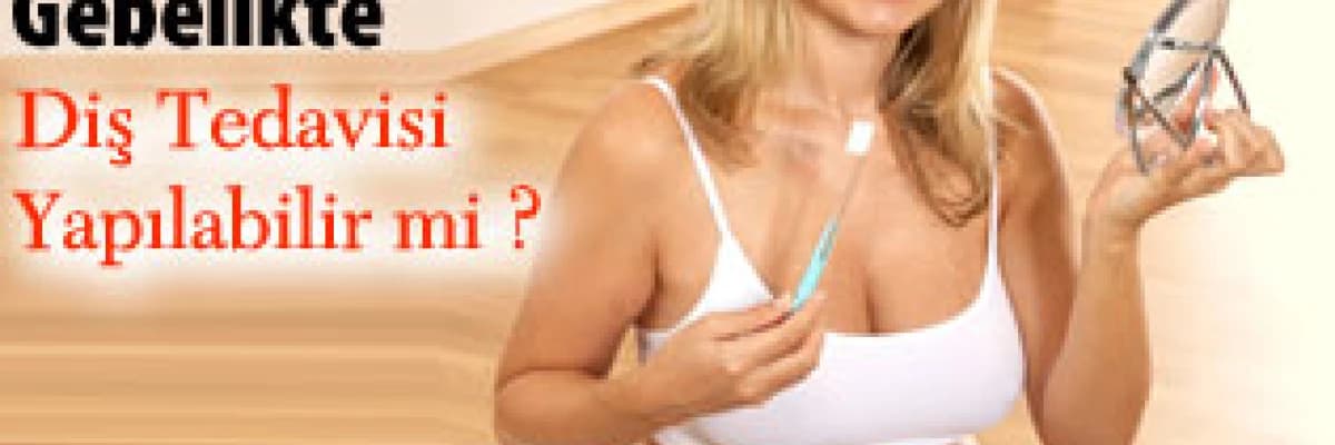 Gebelikte diş tedavisi yapılabilir mi ?