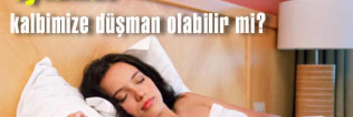 Uykumuz kalbimize düşman olabilir mi?
