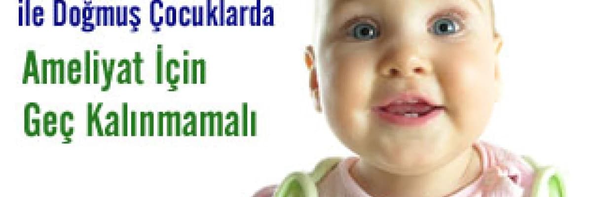 Dudak-Damak Yarığı ile Doğmuş Çocuklarda Ameliyat İçin Geç Kalınmamalı