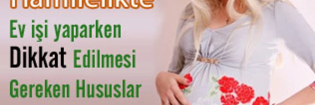 Hamilelikte ev işi yaparken dikkat edilmesi gereken hususlar