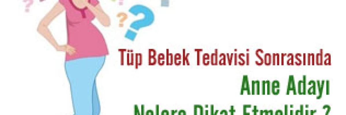 Tüp bebek tedavisi sonrasında anne adayı nelere dikkat etmelidir?