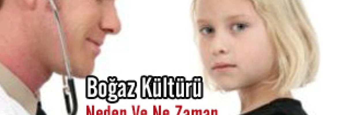 Boğaz Kültürü Niçin ve Ne Zaman Yapılmalıdır ?