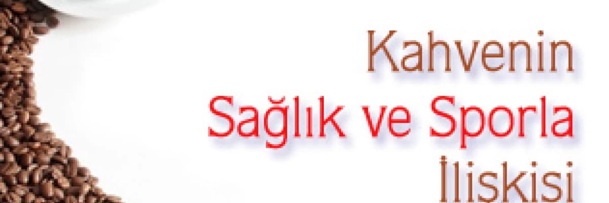 KAHVENİN SAĞLIK VE SPORLA İLİŞKİSİ NEDİR?