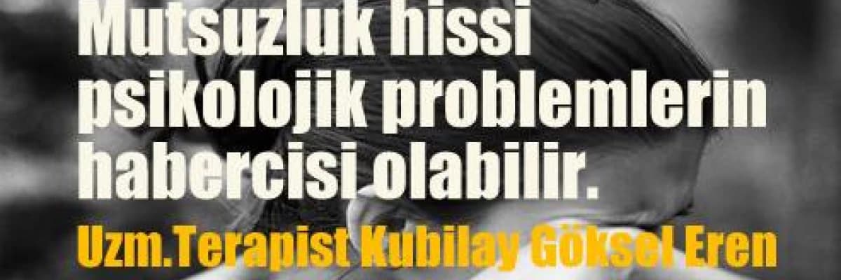 Mutsuzluk hissi psikolojik problemlerin habercisi olabilir.