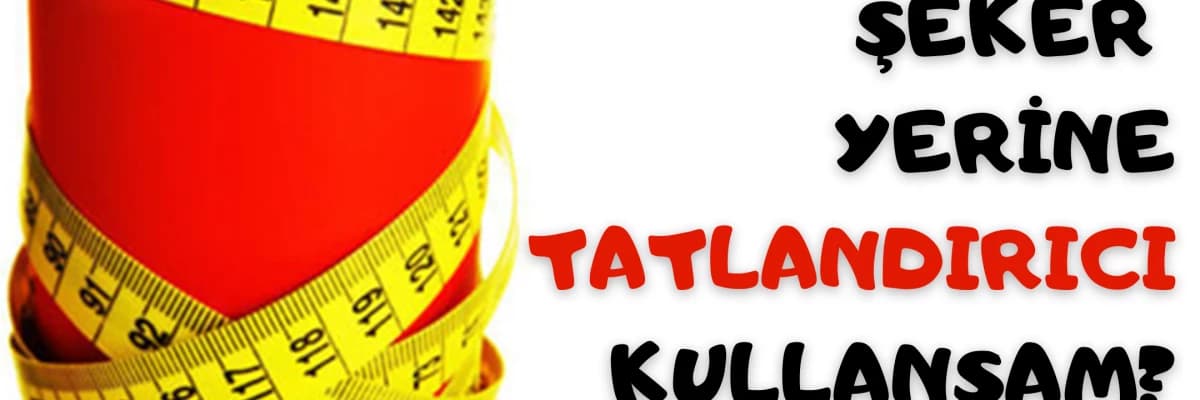 ŞEKER YERİNE TATLANDIRICI KULLANALIM MI? TATLANDIRICI KULLANMANIN ZARARLARI