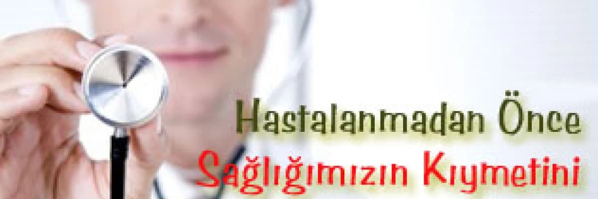 Hastalanmadan önce sağlığımızın kıymetini bilelim