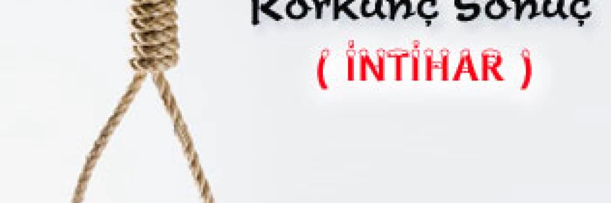 Korkunç sonuç ( intihar )