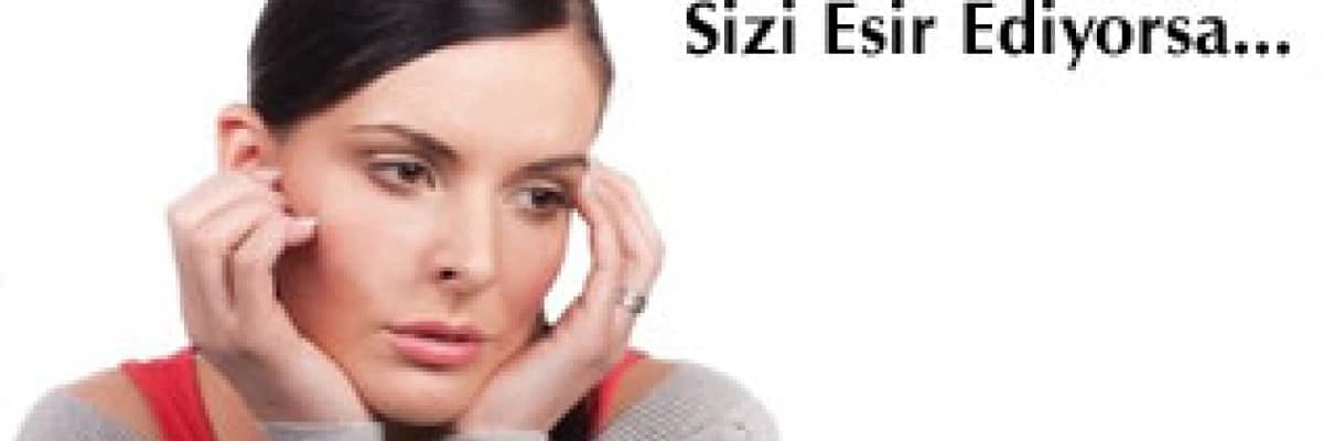 Kaygı ve Evham Sizi Esir Ediyorsa...