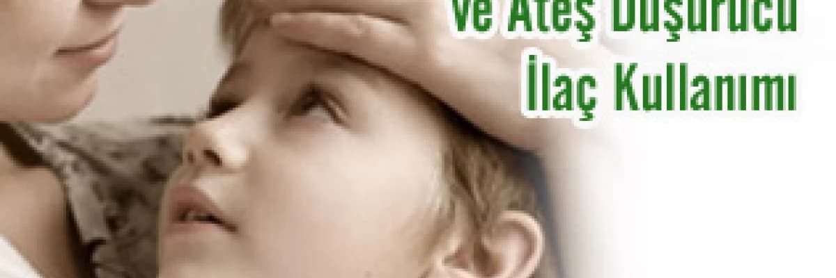 ATEŞLİ ÇOCUĞA YAKLAŞIM VE ATEŞ DÜŞÜRÜCÜ İLAÇ KULLANIMI