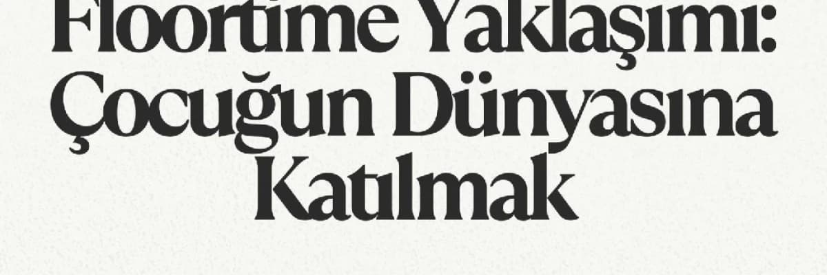 Floortime Yaklaşımı: Çocuğun Dünyasına Katılmak